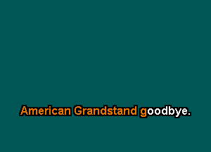 American Grandstand goodbye.