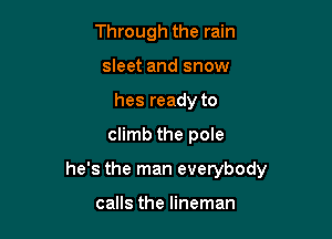 Through the rain
sleet and snow
hes ready to

climb the pole

he's the man everybody

calls the lineman