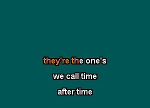 they're the one's

we call time

after time