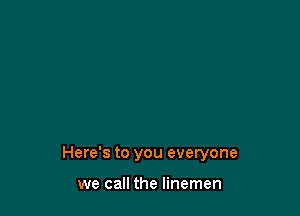 Here's to you everyone

we call the linemen