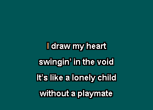 I draw my heart

swingiw in the void

IFS like a lonely child

without a playmate