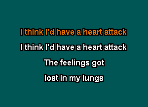 I think I'd have a heart attack
I think I'd have a heart attack

The feelings got

lost in my lungs