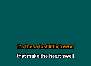 It's these lost little towns

that make the heart swell