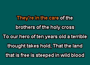 They're in the care ofthe
brothers ofthe holy cross
To our hero often years old a terrible
thought takes hold, That the land

that is free is steeped in wild blood