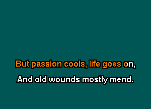 But passion cools. life goes on,

And old wounds mostly mend.