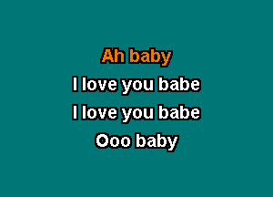 Ah baby
I love you babe

I love you babe
000 baby