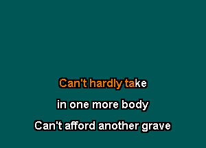 Can't hardly take

in one more body

Can't afford another grave