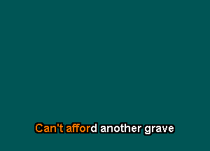 Can't afford another grave