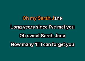 Oh my Sarah Jane
Long years since I've met you

Oh sweet Sarah Jane

How many 'til I can forget you