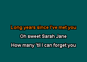 Long years since I've met you

Oh sweet Sarah Jane

How many 'til I can forget you