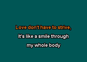 Love don't have to strive,

It's like a smile through

my whole body