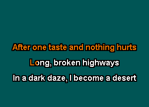 After one taste and nothing hurts

Long, broken highways

In a dark daze. I become a desert