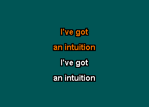 I've got

an intuition

I've got

an intuition