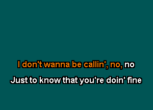 ldon't wanna be callin', no, no

Just to know that you're doin' fine