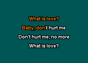 What is love?

Baby, don't hurt me

Don't hurt me, no more

What is love?