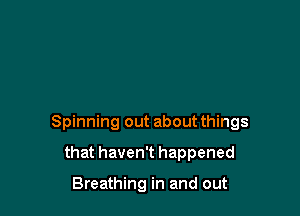 Spinning out about things

that haven't happened

Breathing in and out