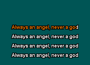 Always an angel, never a god

Always an angel. never a god

Always an angel, never a god

Always an angel, never a god