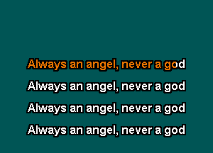Always an angel, never a god

Always an angel. never a god

Always an angel, never a god

Always an angel, never a god