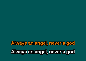 Always an angel, never a god

Always an angel, never a god