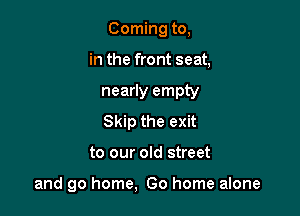 Coming to,

in the front seat,

nearly empty
Skip the exit
to our old street

and go home, Go home alone