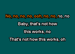 No, no, no, no, ooh, no, no, no, no

Baby, that's not how
this works. no

That's not how this works, oh