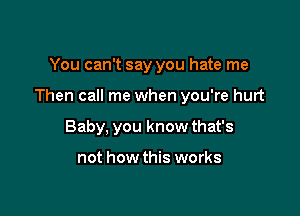 You can't say you hate me

Then call me when you're hurt

Baby, you know that's

not how this works