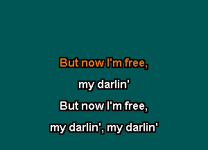 But now I'm free,
my darlin'

But now I'm free,

my darlin', my darlin'
