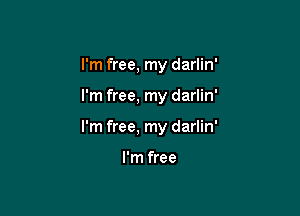 I'm free, my darlin'

I'm free, my darlin'

I'm free, my darlin'

I'm free