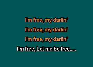 I'm free, my darlin'

I'm free, my darlin'

I'm free, my darlin'

I'm free, Let me be free .....