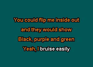 You could flip me inside out

and they would show

Black, purple and green

Yeah, I bruise easily
