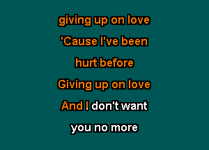 giving up on love
'Cause I've been

hurt before

Giving up on love

And I don't want

you no more