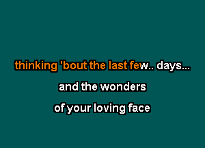 thinking 'bout the last few.. days...

and the wonders

ofyour loving face