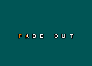 FADE

0

U

T