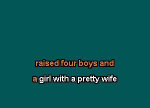 raised four boys and

a girl with a pretty wife