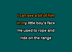 I can see a bit of him
in my little boy's face

He used to rope and

ride on the range