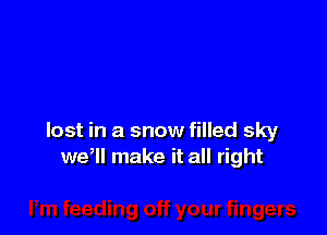 lost in a snow filled sky
weql make it all right