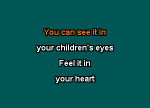 You can see it in

your children's eyes

Feel it in

your heart