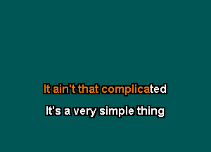 It ain't that complicated

It's a very simple thing