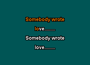 Somebody wrote

love .........

Somebody wrote

love .........