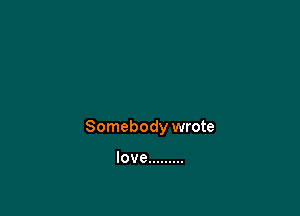 Somebody wrote

love .........