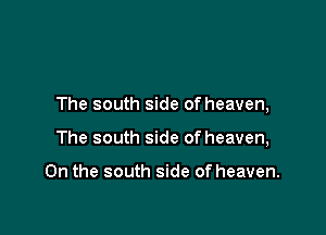 The south side of heaven,

The south side of heaven,

0n the south side of heaven.