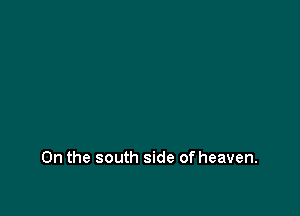 0n the south side of heaven.