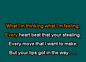 What I'm thinking what I'm feeling,
Every heart beat that your stealing,
Every move that I want to make,

But your lips got in the way .......