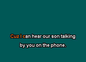 Cuz I can hear our son talking

by you on the phone.