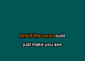 And ifthe Lord could

just make you see