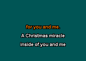 for you and me.

A Christmas miracle

inside ofyou and me