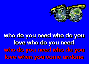 who do you need who do you
love who do you need