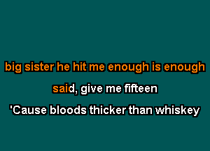 big sister he hit me enough is enough

said, give me fifteen

'Cause bloods thicker than whiskey