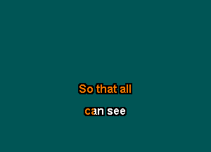 So that all

can see