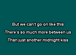 But we can? go on like this

There s so much more between us

Than just another midnight kiss